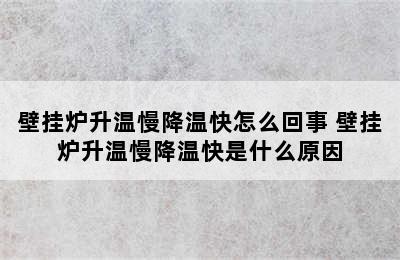 壁挂炉升温慢降温快怎么回事 壁挂炉升温慢降温快是什么原因